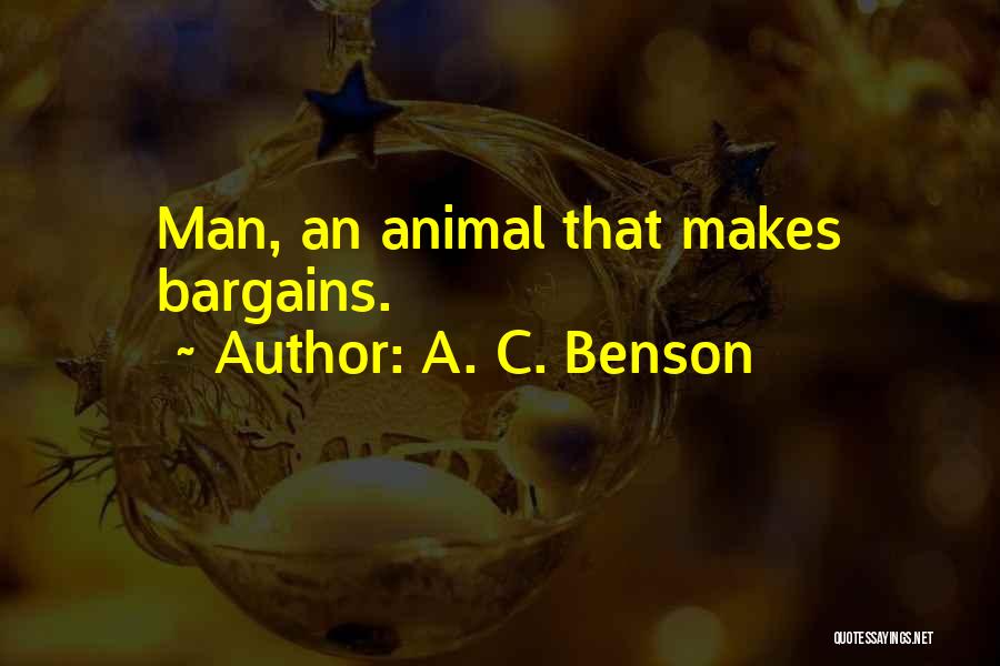 A. C. Benson Quotes: Man, An Animal That Makes Bargains.