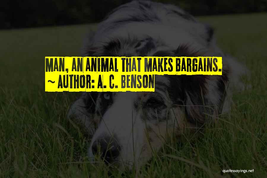 A. C. Benson Quotes: Man, An Animal That Makes Bargains.