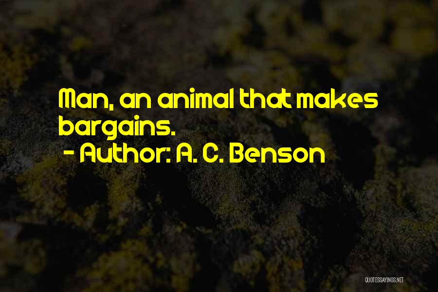 A. C. Benson Quotes: Man, An Animal That Makes Bargains.