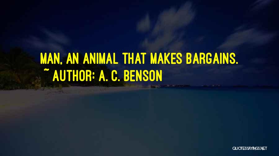 A. C. Benson Quotes: Man, An Animal That Makes Bargains.