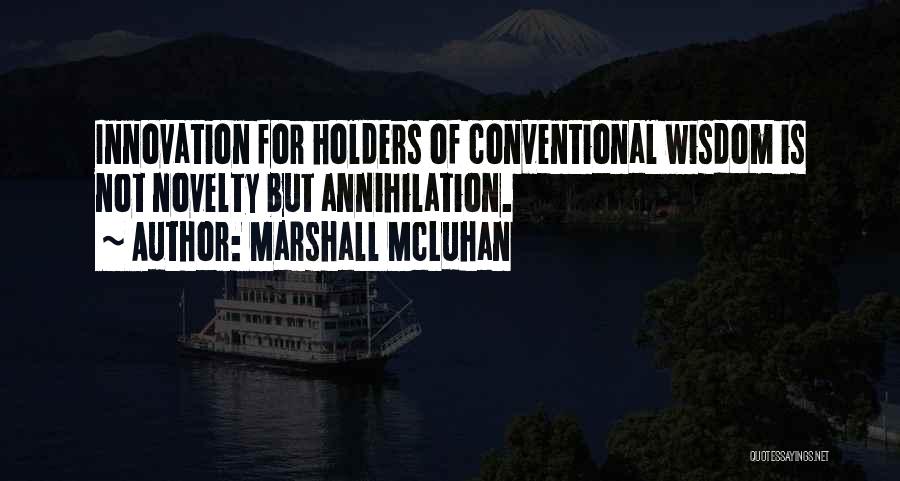Marshall McLuhan Quotes: Innovation For Holders Of Conventional Wisdom Is Not Novelty But Annihilation.