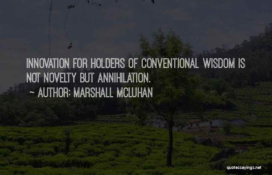 Marshall McLuhan Quotes: Innovation For Holders Of Conventional Wisdom Is Not Novelty But Annihilation.