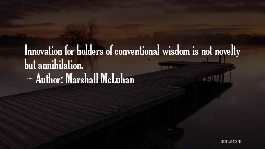 Marshall McLuhan Quotes: Innovation For Holders Of Conventional Wisdom Is Not Novelty But Annihilation.