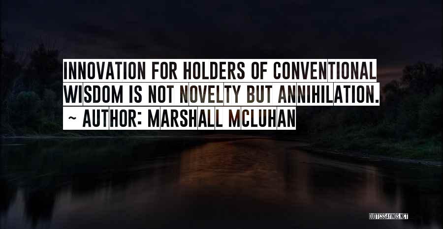 Marshall McLuhan Quotes: Innovation For Holders Of Conventional Wisdom Is Not Novelty But Annihilation.