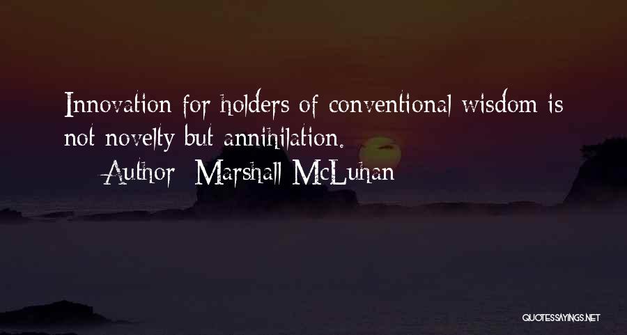 Marshall McLuhan Quotes: Innovation For Holders Of Conventional Wisdom Is Not Novelty But Annihilation.