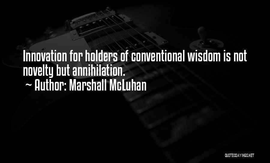 Marshall McLuhan Quotes: Innovation For Holders Of Conventional Wisdom Is Not Novelty But Annihilation.