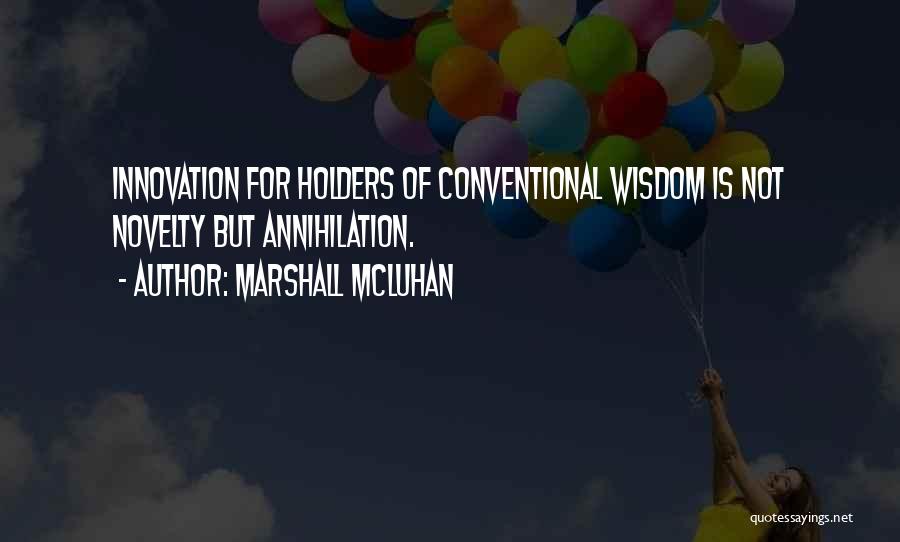 Marshall McLuhan Quotes: Innovation For Holders Of Conventional Wisdom Is Not Novelty But Annihilation.