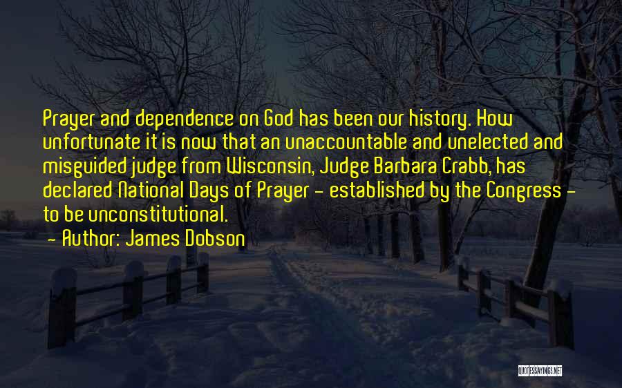 James Dobson Quotes: Prayer And Dependence On God Has Been Our History. How Unfortunate It Is Now That An Unaccountable And Unelected And