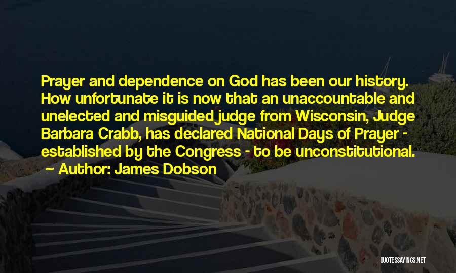 James Dobson Quotes: Prayer And Dependence On God Has Been Our History. How Unfortunate It Is Now That An Unaccountable And Unelected And