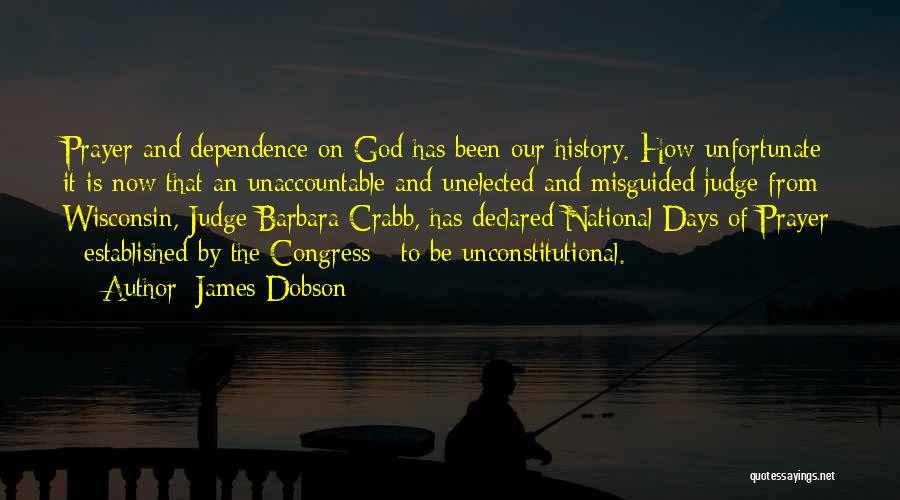 James Dobson Quotes: Prayer And Dependence On God Has Been Our History. How Unfortunate It Is Now That An Unaccountable And Unelected And