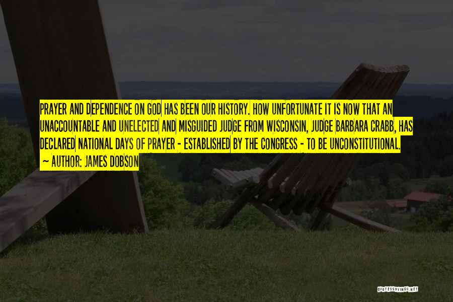 James Dobson Quotes: Prayer And Dependence On God Has Been Our History. How Unfortunate It Is Now That An Unaccountable And Unelected And