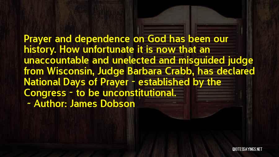 James Dobson Quotes: Prayer And Dependence On God Has Been Our History. How Unfortunate It Is Now That An Unaccountable And Unelected And