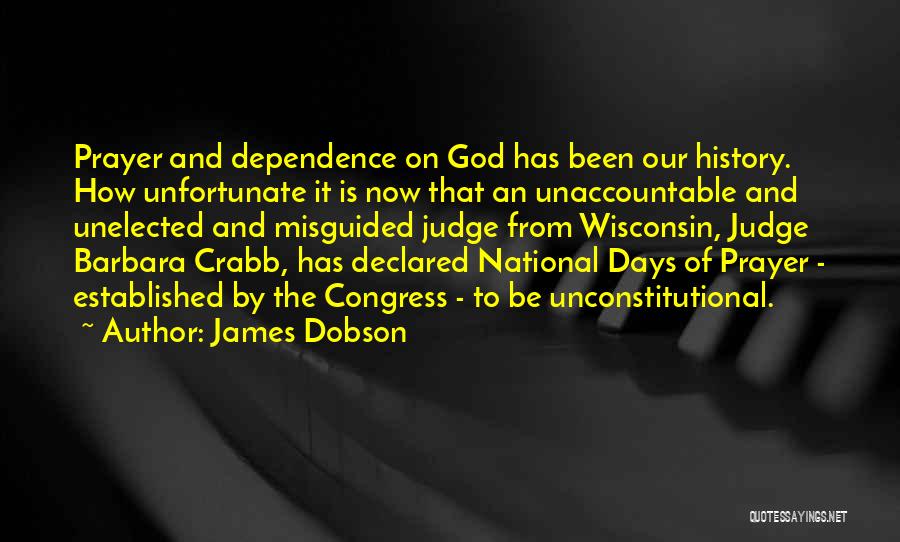 James Dobson Quotes: Prayer And Dependence On God Has Been Our History. How Unfortunate It Is Now That An Unaccountable And Unelected And