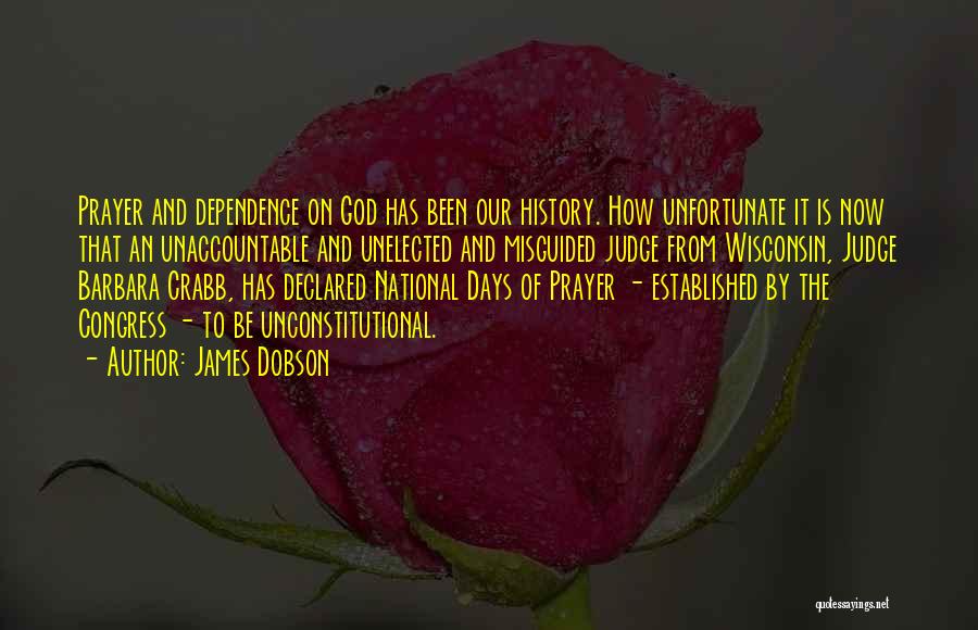 James Dobson Quotes: Prayer And Dependence On God Has Been Our History. How Unfortunate It Is Now That An Unaccountable And Unelected And
