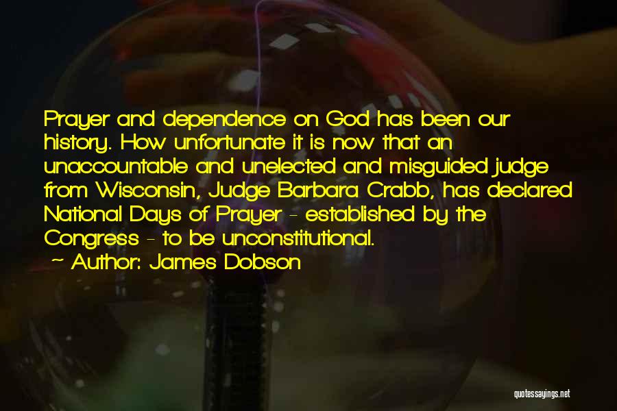 James Dobson Quotes: Prayer And Dependence On God Has Been Our History. How Unfortunate It Is Now That An Unaccountable And Unelected And