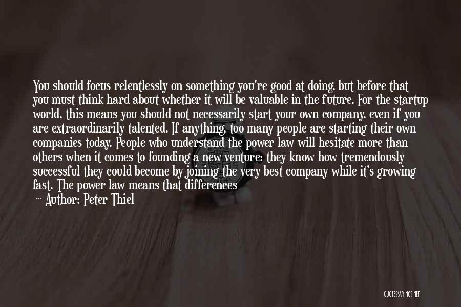 Peter Thiel Quotes: You Should Focus Relentlessly On Something You're Good At Doing, But Before That You Must Think Hard About Whether It