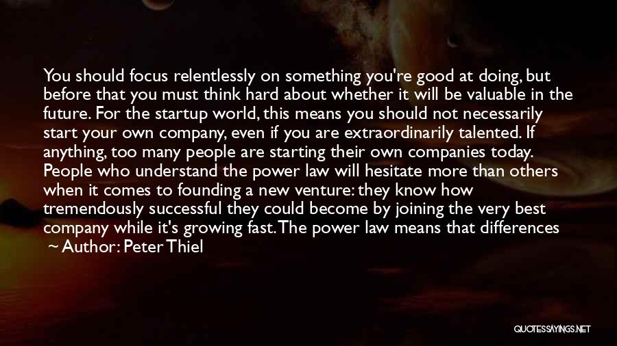 Peter Thiel Quotes: You Should Focus Relentlessly On Something You're Good At Doing, But Before That You Must Think Hard About Whether It