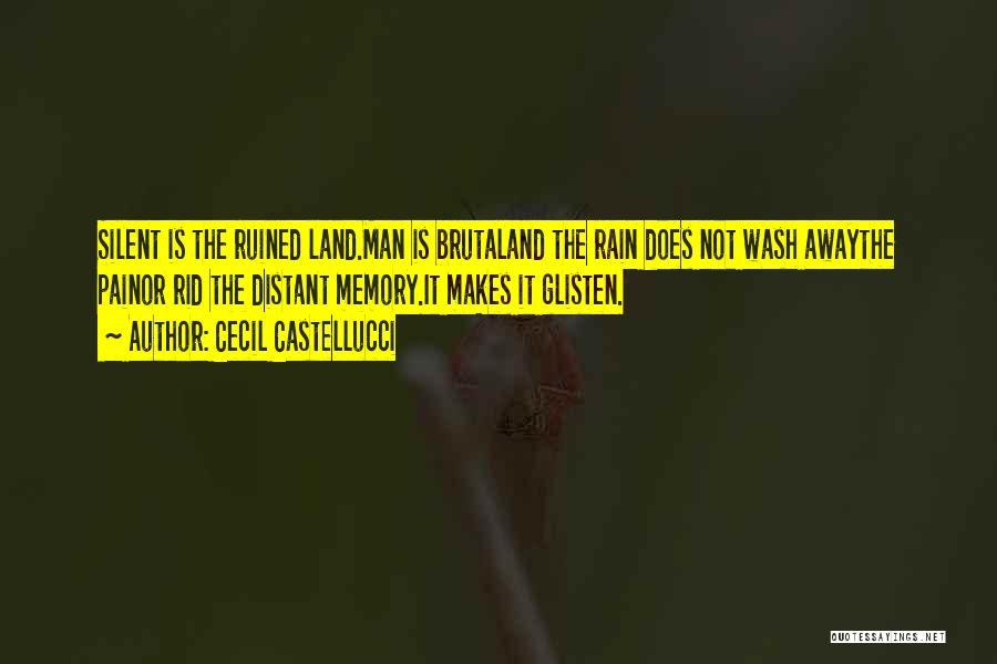 Cecil Castellucci Quotes: Silent Is The Ruined Land.man Is Brutaland The Rain Does Not Wash Awaythe Painor Rid The Distant Memory.it Makes It