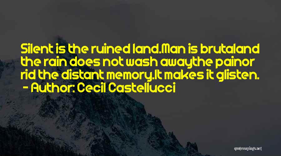 Cecil Castellucci Quotes: Silent Is The Ruined Land.man Is Brutaland The Rain Does Not Wash Awaythe Painor Rid The Distant Memory.it Makes It