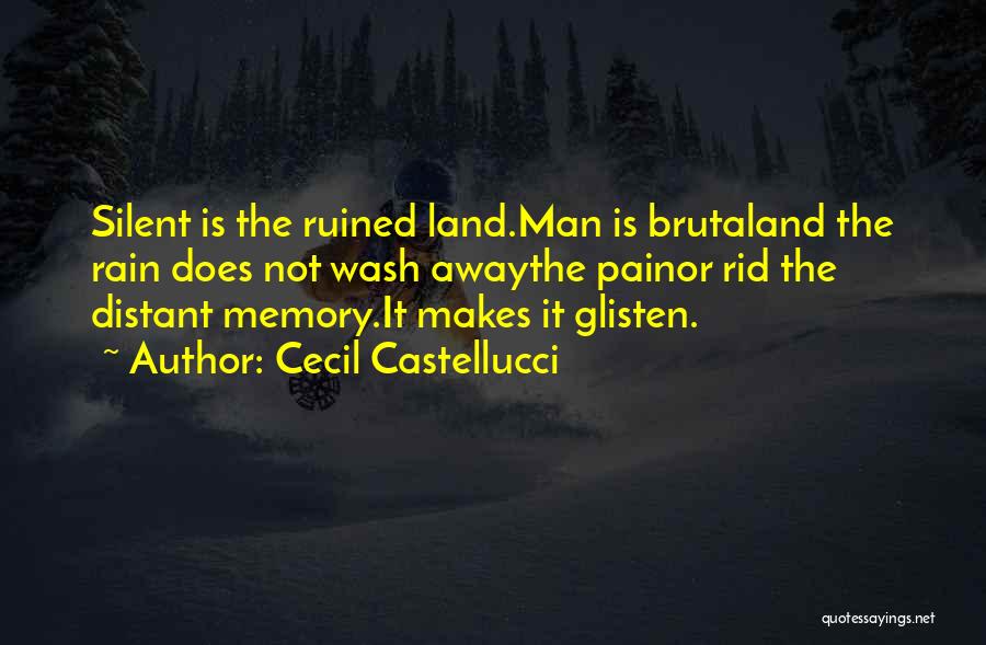 Cecil Castellucci Quotes: Silent Is The Ruined Land.man Is Brutaland The Rain Does Not Wash Awaythe Painor Rid The Distant Memory.it Makes It