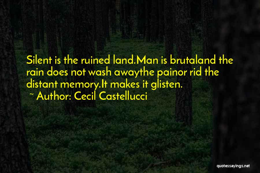 Cecil Castellucci Quotes: Silent Is The Ruined Land.man Is Brutaland The Rain Does Not Wash Awaythe Painor Rid The Distant Memory.it Makes It