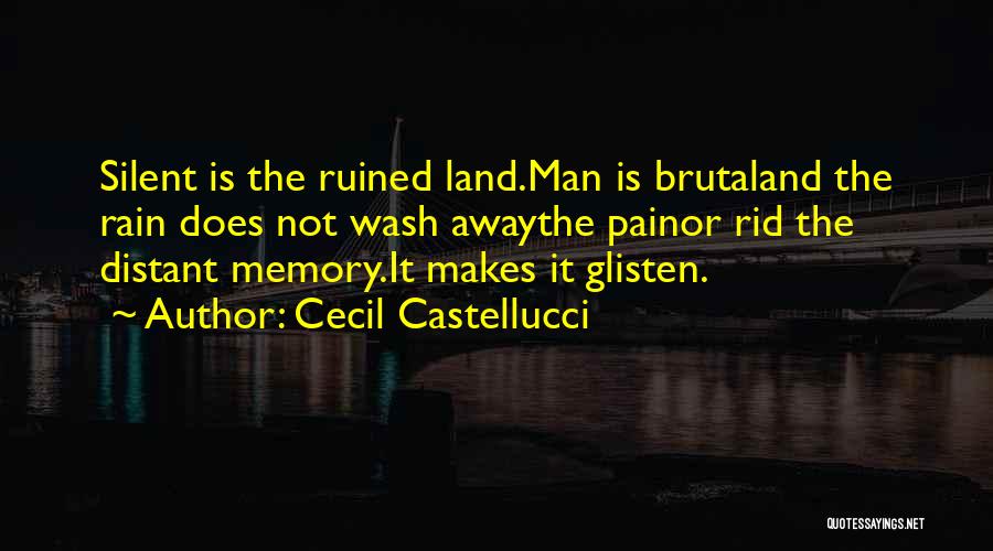 Cecil Castellucci Quotes: Silent Is The Ruined Land.man Is Brutaland The Rain Does Not Wash Awaythe Painor Rid The Distant Memory.it Makes It