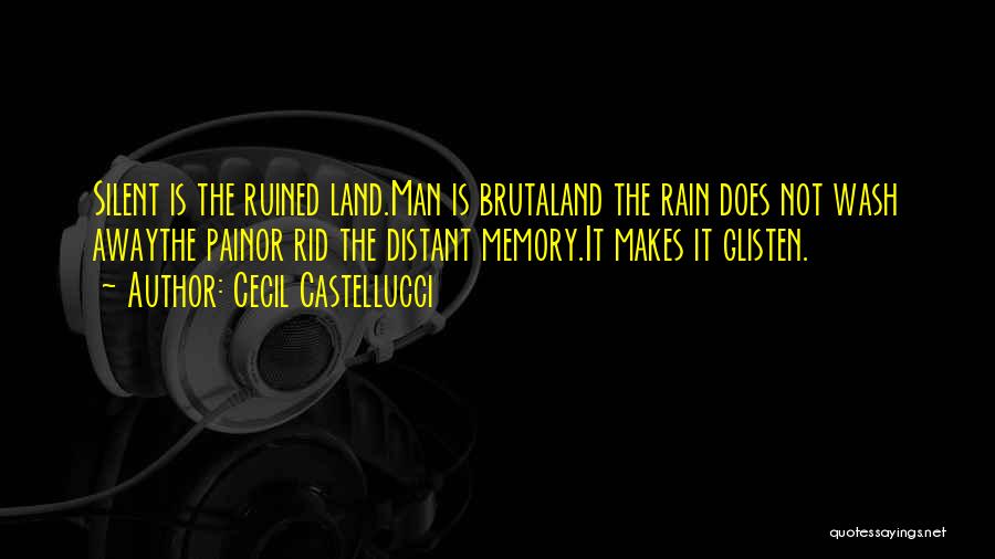 Cecil Castellucci Quotes: Silent Is The Ruined Land.man Is Brutaland The Rain Does Not Wash Awaythe Painor Rid The Distant Memory.it Makes It