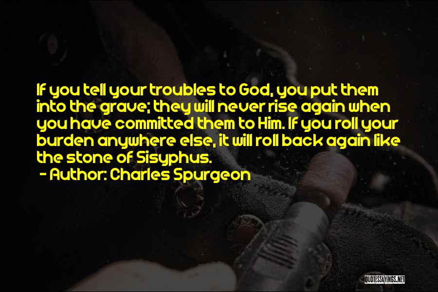 Charles Spurgeon Quotes: If You Tell Your Troubles To God, You Put Them Into The Grave; They Will Never Rise Again When You