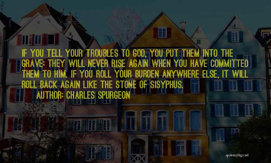 Charles Spurgeon Quotes: If You Tell Your Troubles To God, You Put Them Into The Grave; They Will Never Rise Again When You