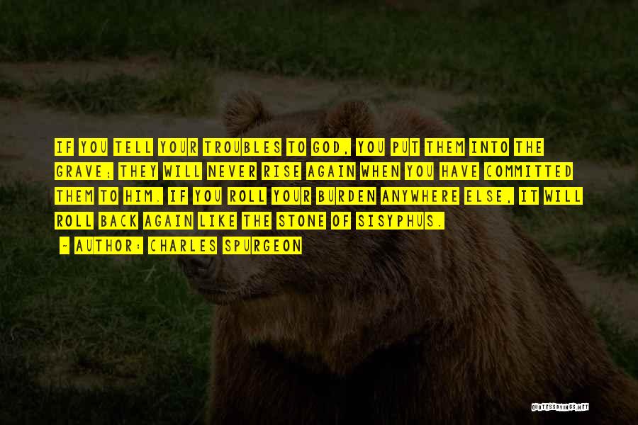 Charles Spurgeon Quotes: If You Tell Your Troubles To God, You Put Them Into The Grave; They Will Never Rise Again When You