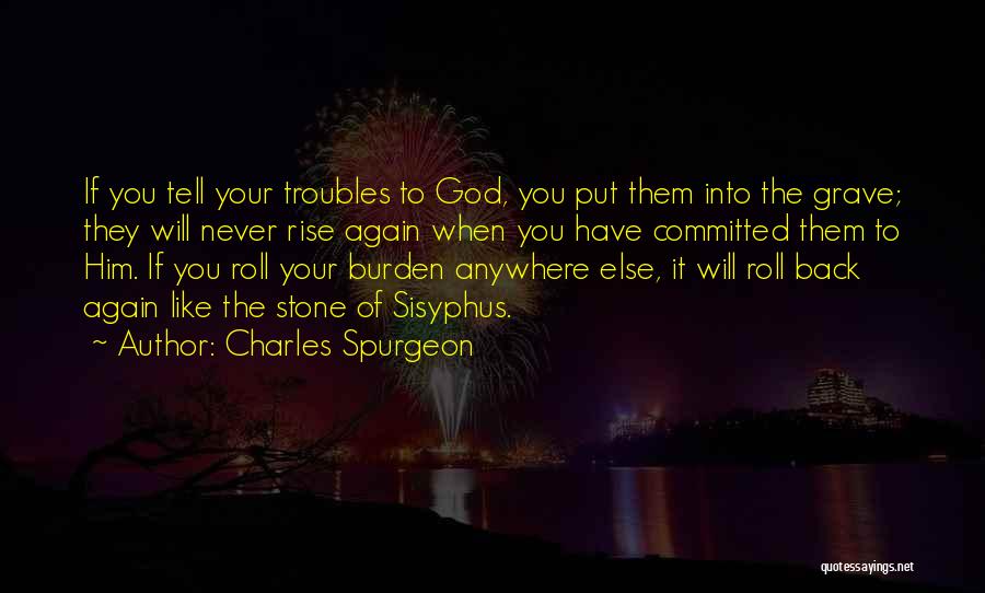 Charles Spurgeon Quotes: If You Tell Your Troubles To God, You Put Them Into The Grave; They Will Never Rise Again When You