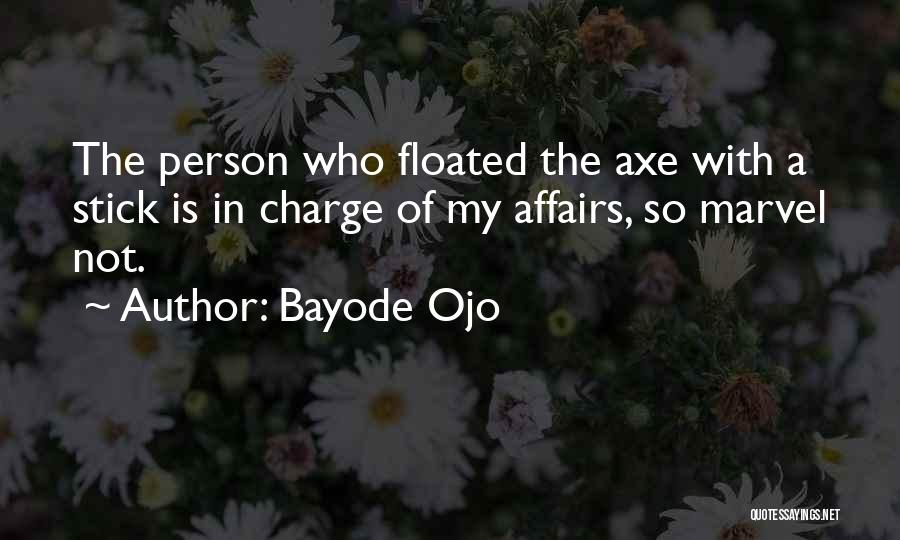 Bayode Ojo Quotes: The Person Who Floated The Axe With A Stick Is In Charge Of My Affairs, So Marvel Not.