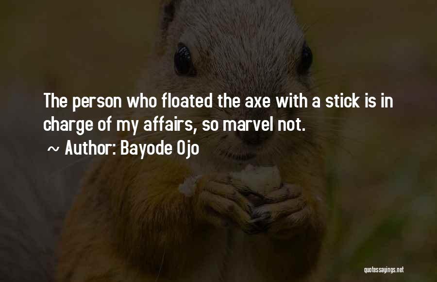 Bayode Ojo Quotes: The Person Who Floated The Axe With A Stick Is In Charge Of My Affairs, So Marvel Not.