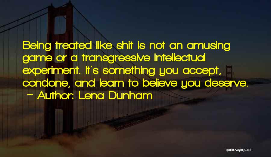 Lena Dunham Quotes: Being Treated Like Shit Is Not An Amusing Game Or A Transgressive Intellectual Experiment. It's Something You Accept, Condone, And