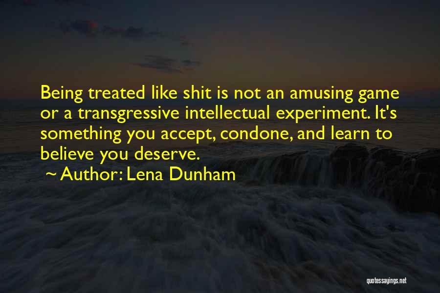 Lena Dunham Quotes: Being Treated Like Shit Is Not An Amusing Game Or A Transgressive Intellectual Experiment. It's Something You Accept, Condone, And