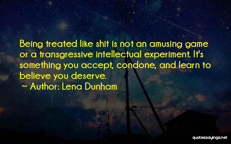 Lena Dunham Quotes: Being Treated Like Shit Is Not An Amusing Game Or A Transgressive Intellectual Experiment. It's Something You Accept, Condone, And