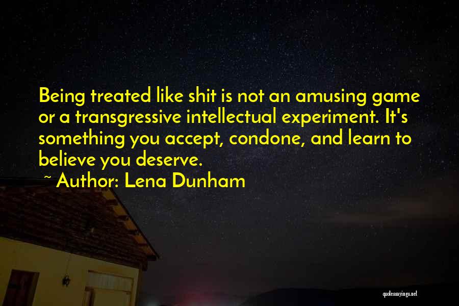 Lena Dunham Quotes: Being Treated Like Shit Is Not An Amusing Game Or A Transgressive Intellectual Experiment. It's Something You Accept, Condone, And