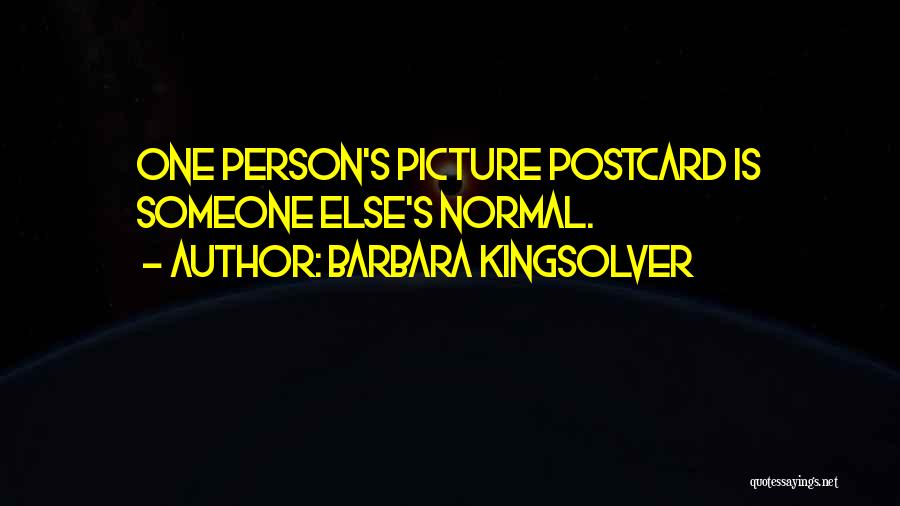 Barbara Kingsolver Quotes: One Person's Picture Postcard Is Someone Else's Normal.