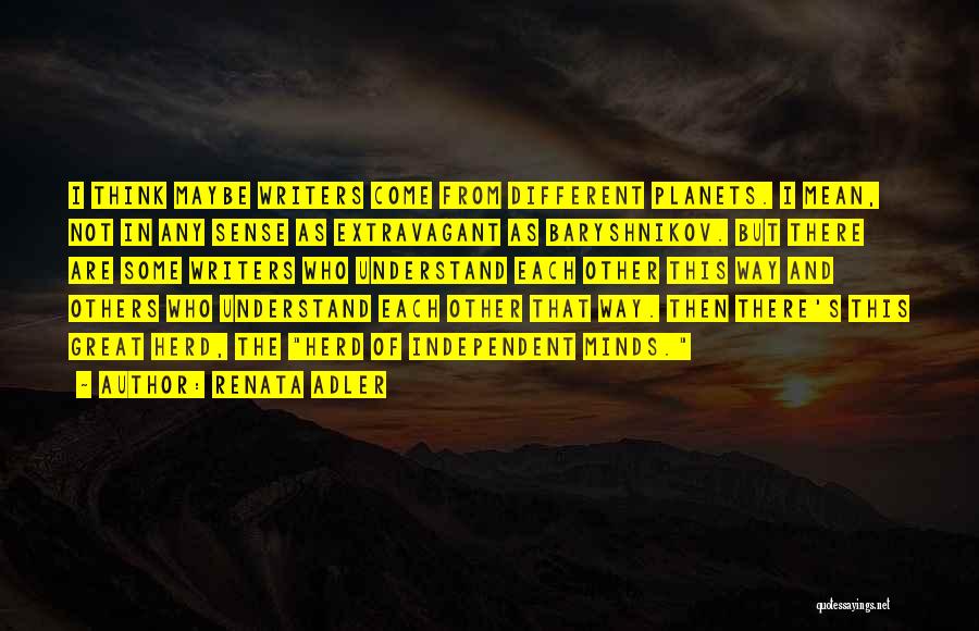 Renata Adler Quotes: I Think Maybe Writers Come From Different Planets. I Mean, Not In Any Sense As Extravagant As Baryshnikov. But There