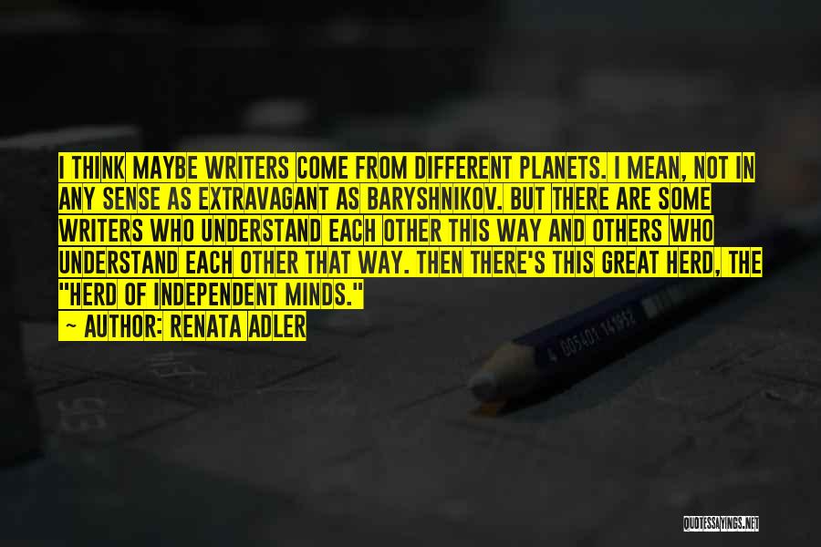 Renata Adler Quotes: I Think Maybe Writers Come From Different Planets. I Mean, Not In Any Sense As Extravagant As Baryshnikov. But There