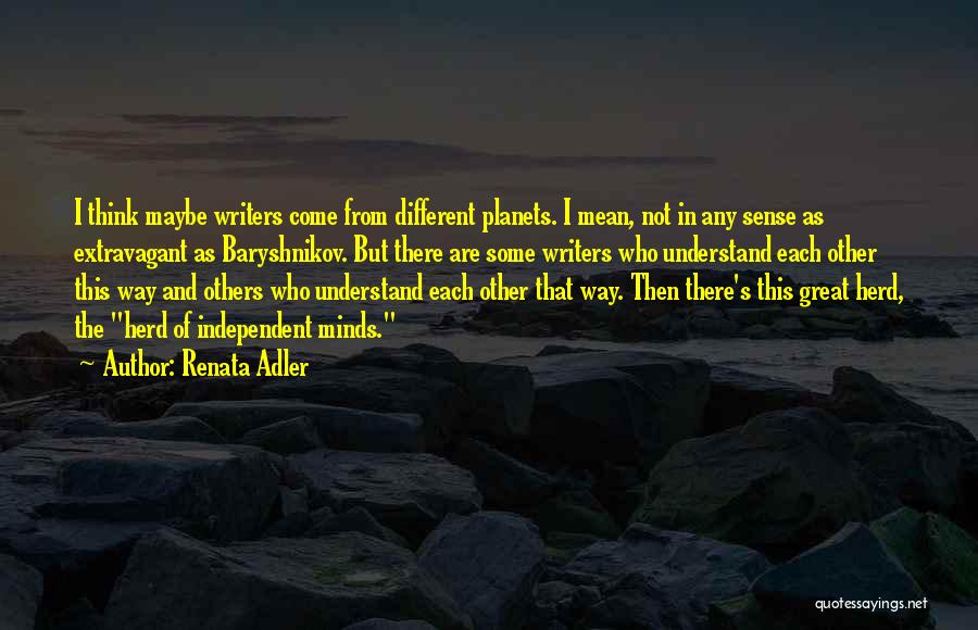 Renata Adler Quotes: I Think Maybe Writers Come From Different Planets. I Mean, Not In Any Sense As Extravagant As Baryshnikov. But There