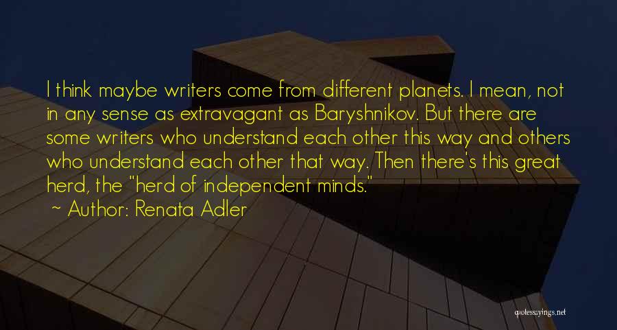 Renata Adler Quotes: I Think Maybe Writers Come From Different Planets. I Mean, Not In Any Sense As Extravagant As Baryshnikov. But There
