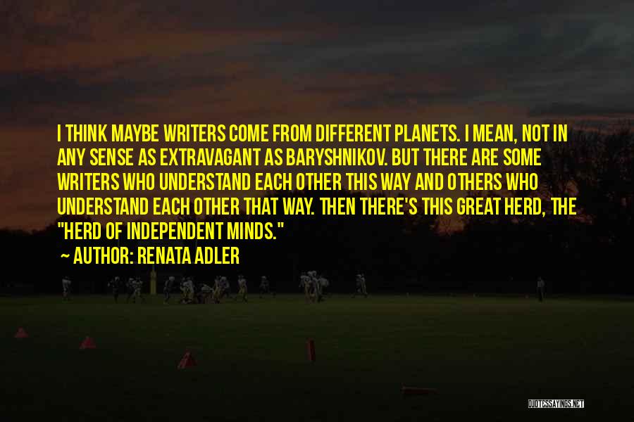 Renata Adler Quotes: I Think Maybe Writers Come From Different Planets. I Mean, Not In Any Sense As Extravagant As Baryshnikov. But There