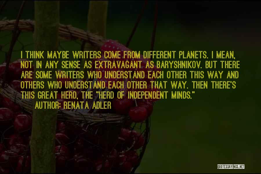 Renata Adler Quotes: I Think Maybe Writers Come From Different Planets. I Mean, Not In Any Sense As Extravagant As Baryshnikov. But There