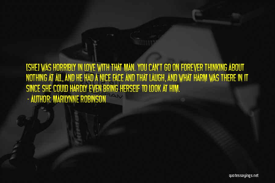Marilynne Robinson Quotes: [she] Was Horribly In Love With That Man. You Can't Go On Forever Thinking About Nothing At All, And He