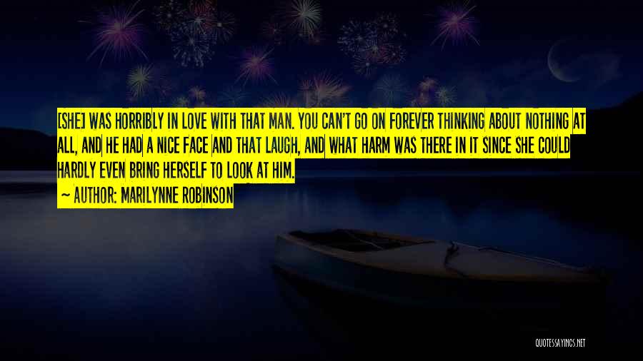 Marilynne Robinson Quotes: [she] Was Horribly In Love With That Man. You Can't Go On Forever Thinking About Nothing At All, And He