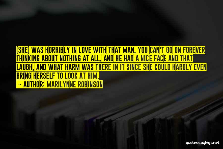 Marilynne Robinson Quotes: [she] Was Horribly In Love With That Man. You Can't Go On Forever Thinking About Nothing At All, And He