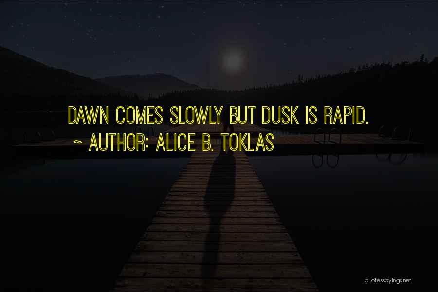 Alice B. Toklas Quotes: Dawn Comes Slowly But Dusk Is Rapid.