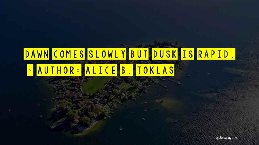 Alice B. Toklas Quotes: Dawn Comes Slowly But Dusk Is Rapid.