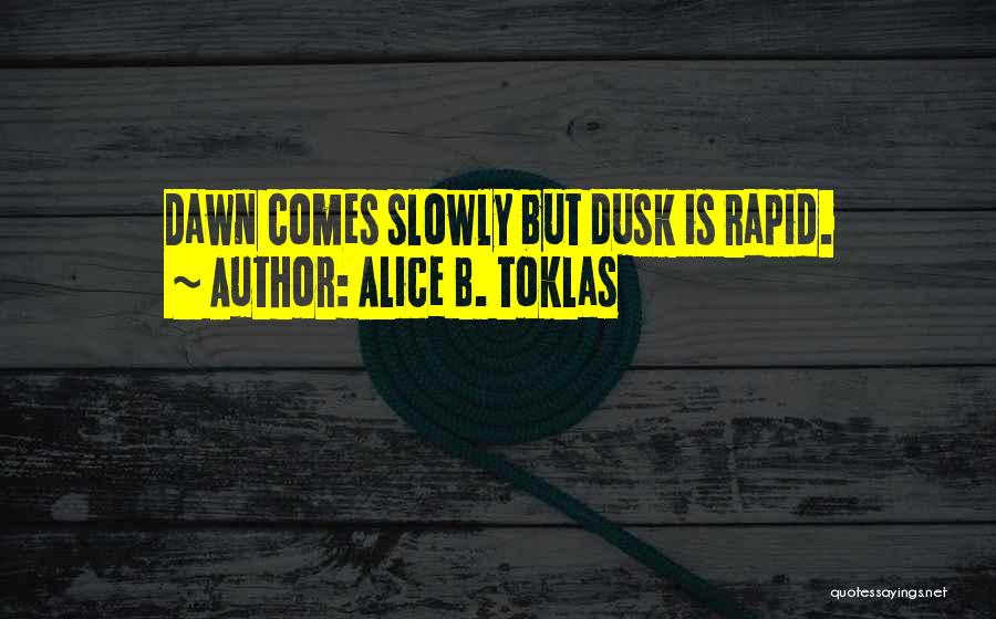 Alice B. Toklas Quotes: Dawn Comes Slowly But Dusk Is Rapid.